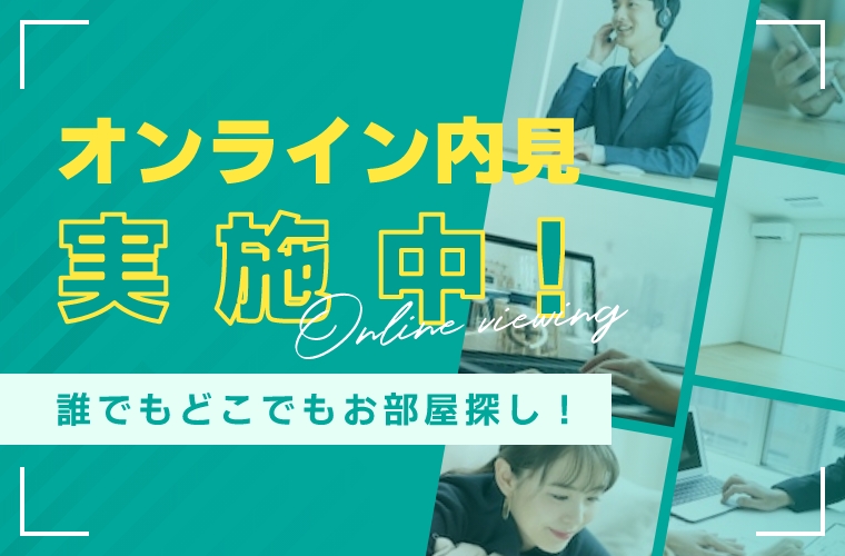 オンライン内見実施中！誰でもどこでもお部屋探し！